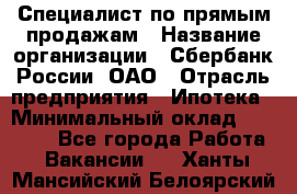 Специалист по прямым продажам › Название организации ­ Сбербанк России, ОАО › Отрасль предприятия ­ Ипотека › Минимальный оклад ­ 15 000 - Все города Работа » Вакансии   . Ханты-Мансийский,Белоярский г.